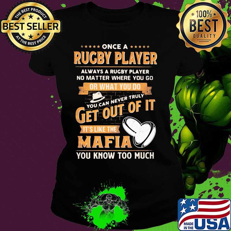Once a rugby player always a rugby player no matter where you go or what you do you can never truly get out of it it's like the mafia you know too much s Ladies tee Once a rugby player always a rugby player no matter where you go or what you do you can never truly get out of it it's like the mafia you know too much s Ladies tee