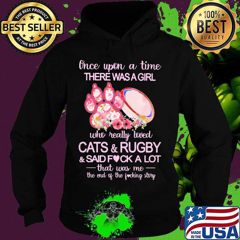 Once upon a time there was a girl who really loved paw cats and rugby and said fuck a lot that was me the end of the fucking story flowers s Hoodie Once upon a time there was a girl who really loved paw cats and rugby and said fuck a lot that was me the end of the fucking story flowers s Hoodie