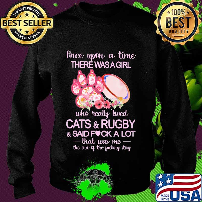 Once upon a time there was a girl who really loved paw cats and rugby and said fuck a lot that was me the end of the fucking story flowers s Sweater Once upon a time there was a girl who really loved paw cats and rugby and said fuck a lot that was me the end of the fucking story flowers s Sweater