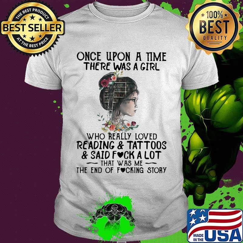 Once upon a time there was a girl who really loved reading and tattoos and said fuck a lot that was me the end of the fucking story flowers shirt