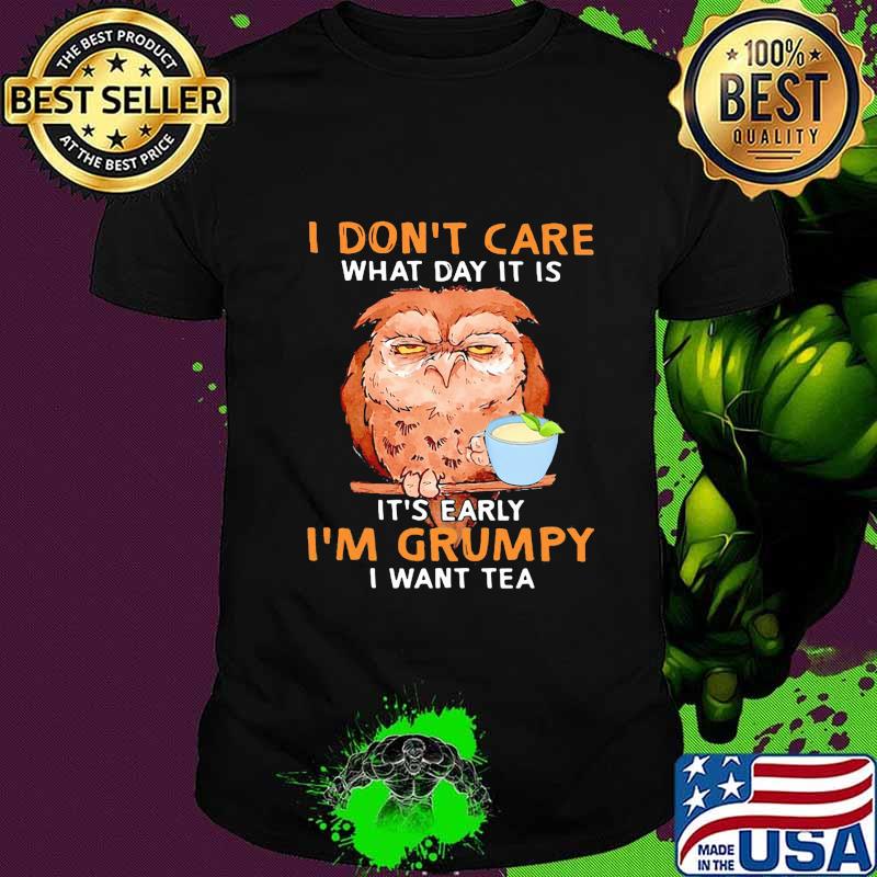 Owl i don't care what day it is it's early i'm grumpy i want tea black shirt