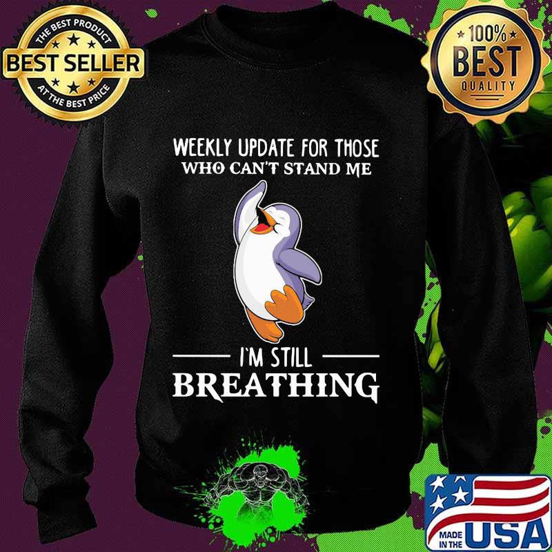 Penguin weekly update for those who can't stand me I'm still breathingShirt Sweater Penguin weekly update for those who can't stand me I'm still breathingShirt Sweater
