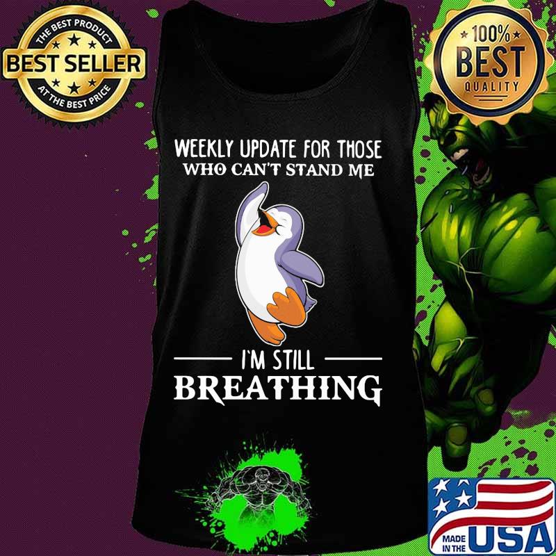 Penguin weekly update for those who can't stand me I'm still breathingShirt Tank top Penguin weekly update for those who can't stand me I'm still breathingShirt Tank top