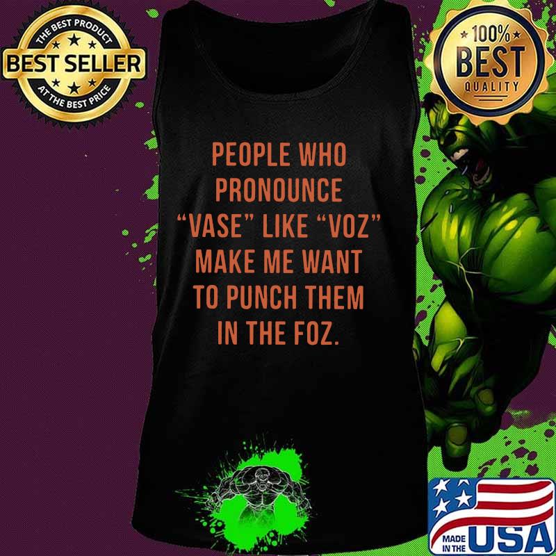 People who pronounce vase like voz make me want to punch them in the fox s Tank top People who pronounce vase like voz make me want to punch them in the fox s Tank top