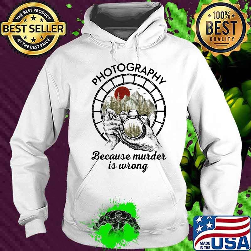 Photography Because Murder Is Wrong Camera Shirt Hoodie Photography Because Murder Is Wrong Camera Shirt Hoodie
