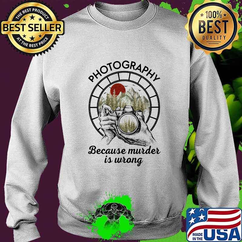 Photography Because Murder Is Wrong Camera Shirt Sweater Photography Because Murder Is Wrong Camera Shirt Sweater
