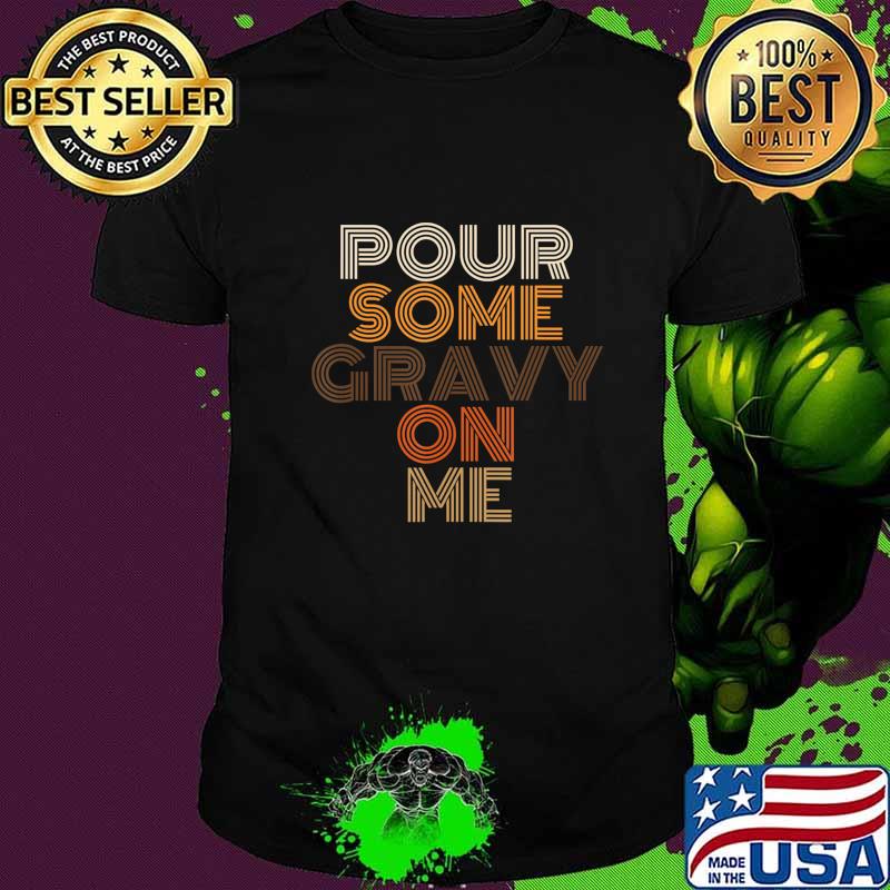 Pour Some Gravy On Me Turkey - Funny Thanksgiving Gift T-Shirt