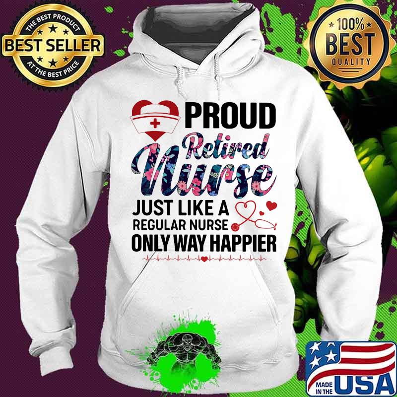 Proud retired nurse just like a regular nurse only way happier medical quote s Hoodie Proud retired nurse just like a regular nurse only way happier medical quote s Hoodie