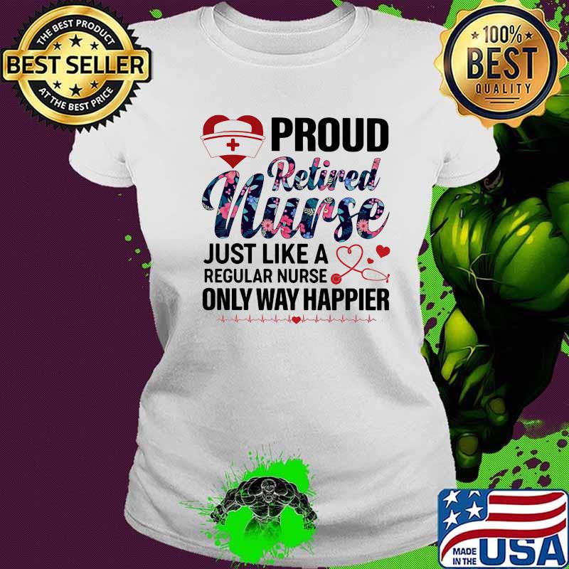 Proud retired nurse just like a regular nurse only way happier medical quote s Ladies tee Proud retired nurse just like a regular nurse only way happier medical quote s Ladies tee