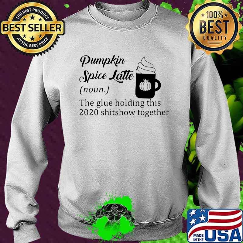 Pumpkin spice latte the glue holding this 2020 shitshow together quote s Sweater Pumpkin spice latte the glue holding this 2020 shitshow together quote s Sweater