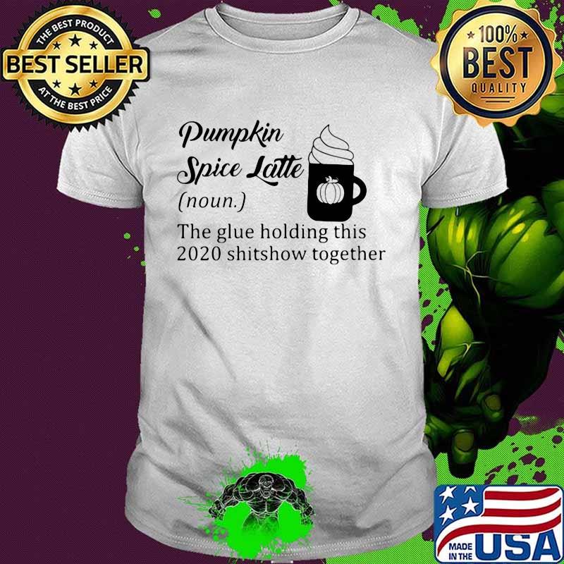Pumpkin spice latte the glue holding this 2020 shitshow together quote shirt