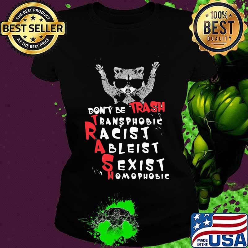 Raccoon don't be trash transphobic racist ableist sexist homophobic shirtv Ladies tee Raccoon don't be trash transphobic racist ableist sexist homophobic shirtv Ladies tee