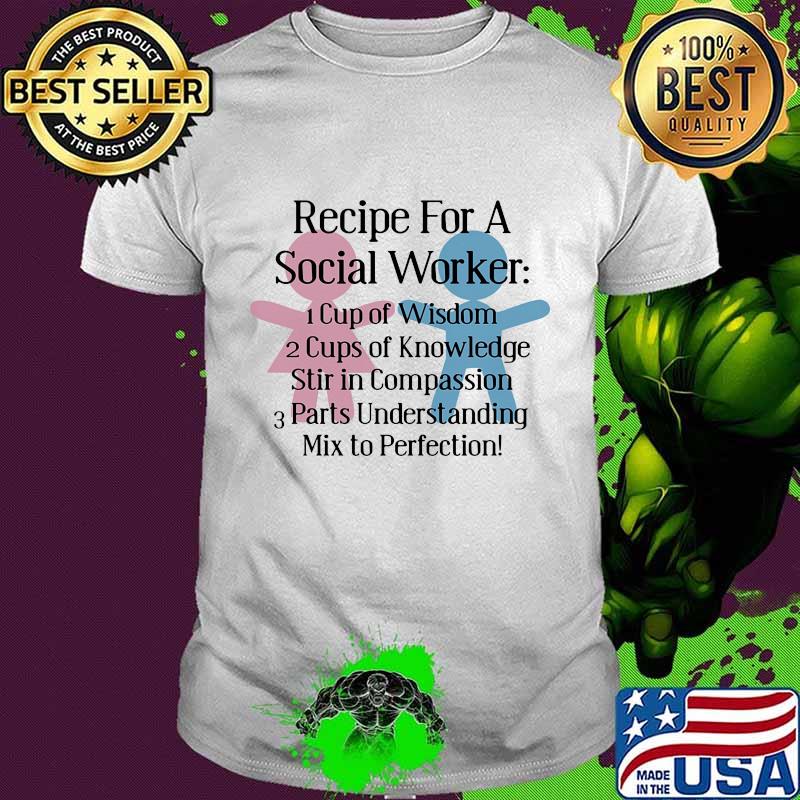 Recipe for a social worker cup of wisdom cup of knowledge stir in compassion parts understanding shirt