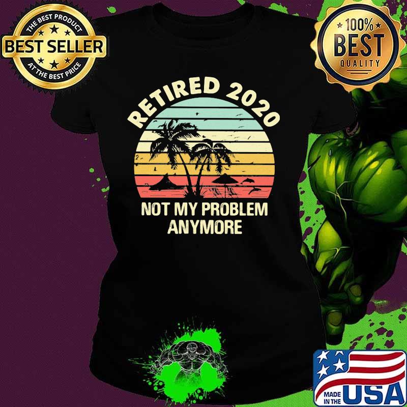 Retired 2020 not my problems anymore sea vintage retro s Ladies tee Retired 2020 not my problems anymore sea vintage retro s Ladies tee