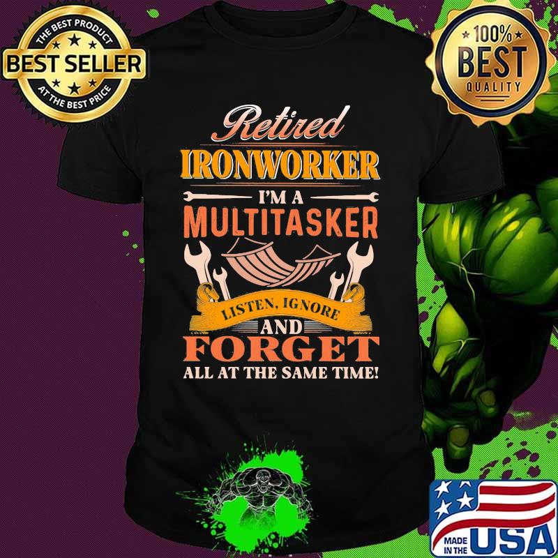 Retired ironworker i'm a multitasker listen ignore and forget all the same time shirt