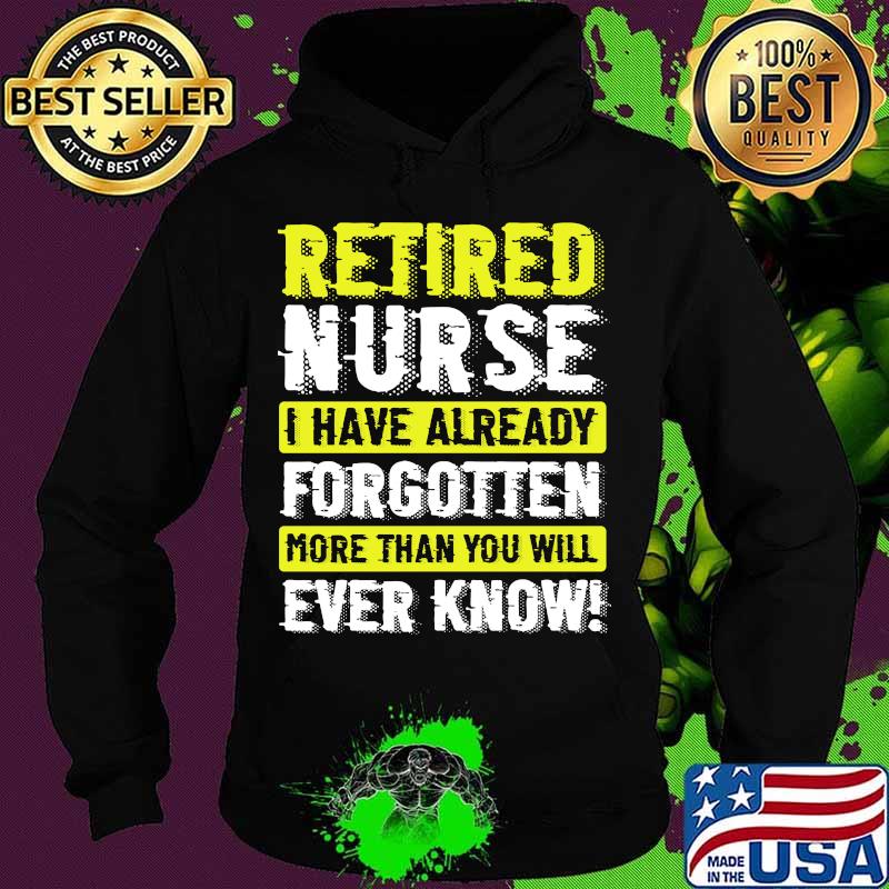 Retired Nurse I Have Already Forgotten More Than You Will Ever Know Shirt Hoodie Retired Nurse I Have Already Forgotten More Than You Will Ever Know Shirt Hoodie