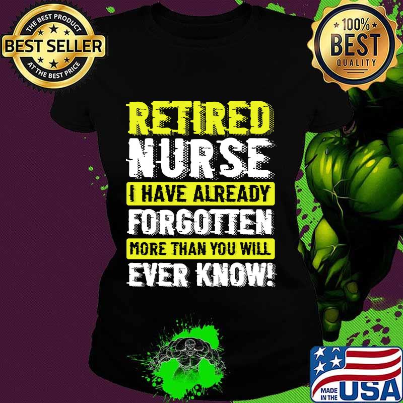 Retired Nurse I Have Already Forgotten More Than You Will Ever Know Shirt Ladies tee Retired Nurse I Have Already Forgotten More Than You Will Ever Know Shirt Ladies tee
