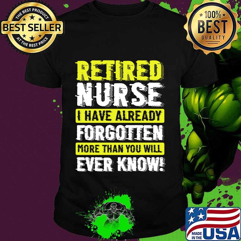 Retired Nurse I Have Already Forgotten More Than You Will Ever Know Shirt