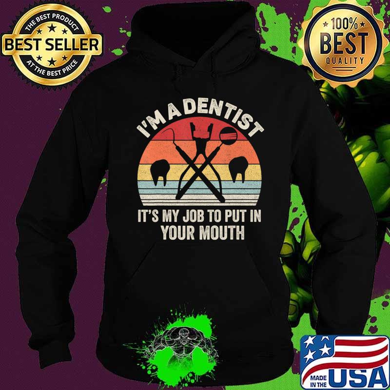 Retro I'm A Dentist It's My Job To Put It In Your Mouth T-Shirt Hoodie Retro I'm A Dentist It's My Job To Put It In Your Mouth T-Shirt Hoodie