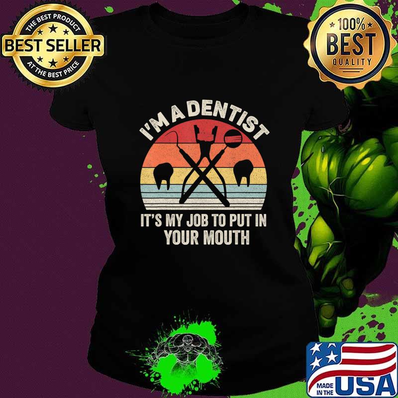 Retro I'm A Dentist It's My Job To Put It In Your Mouth T-Shirt Ladies tee Retro I'm A Dentist It's My Job To Put It In Your Mouth T-Shirt Ladies tee