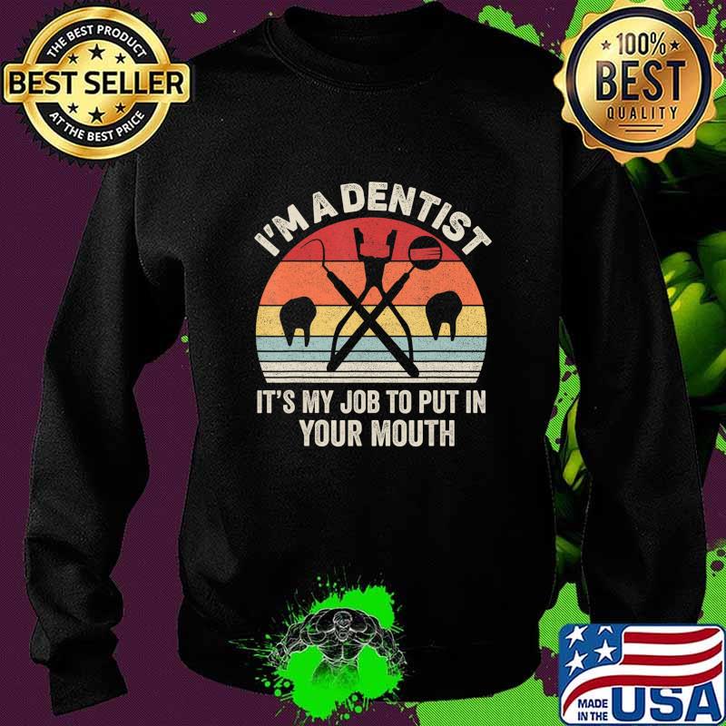Retro I'm A Dentist It's My Job To Put It In Your Mouth T-Shirt Sweater Retro I'm A Dentist It's My Job To Put It In Your Mouth T-Shirt Sweater