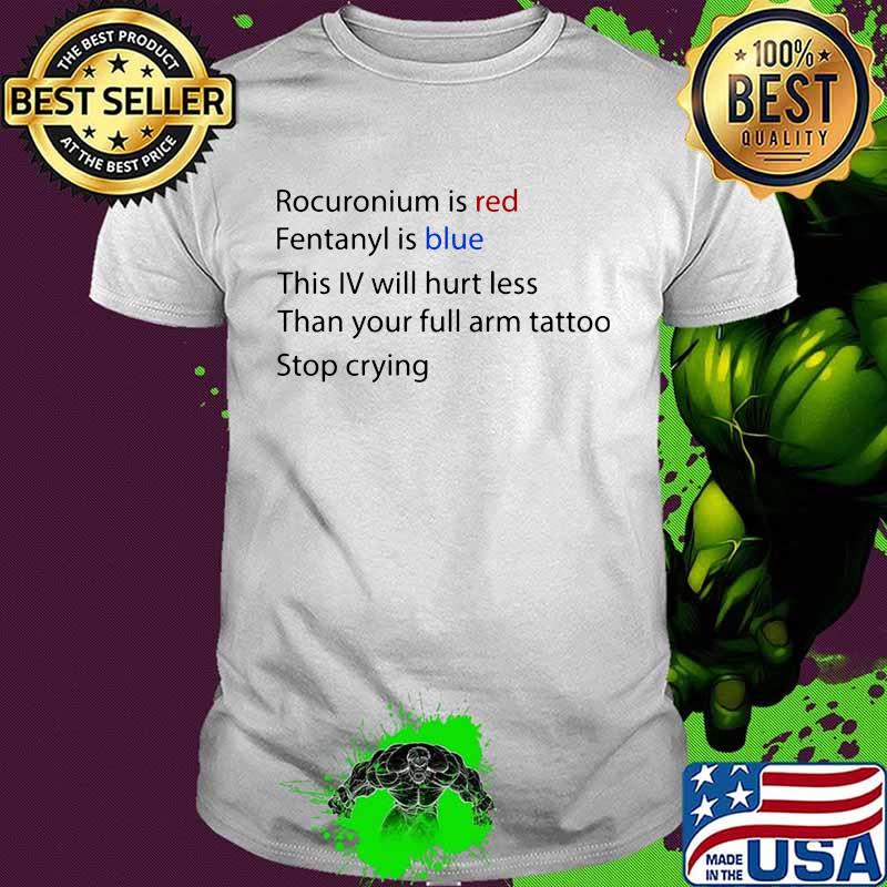 Rocuronium is red fentanyl is blue this iv will hurt less than your full arm tattoo stop crying shirt