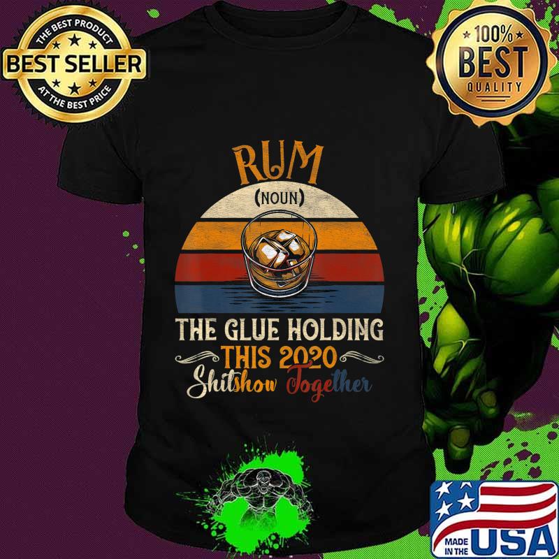 Rum The Glues Holding This 2020 Shitshow Together Gift T-Shirt