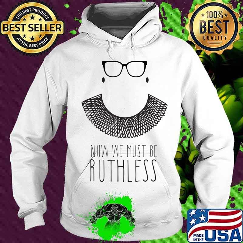Ruth Bader Ginsberg RBG Now We Must be Ruthless shawl collar T-Shirt Hoodie Ruth Bader Ginsberg RBG Now We Must be Ruthless shawl collar T-Shirt Hoodie