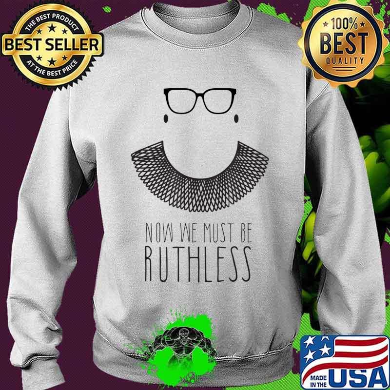Ruth Bader Ginsberg RBG Now We Must be Ruthless shawl collar T-Shirt Sweater Ruth Bader Ginsberg RBG Now We Must be Ruthless shawl collar T-Shirt Sweater