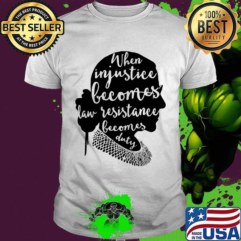 Ruth bader when injustice becomes law resistance becomes duty shirt