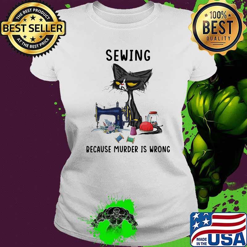 Sewing because murder is wrong meme cat s Ladies tee Sewing because murder is wrong meme cat s Ladies tee
