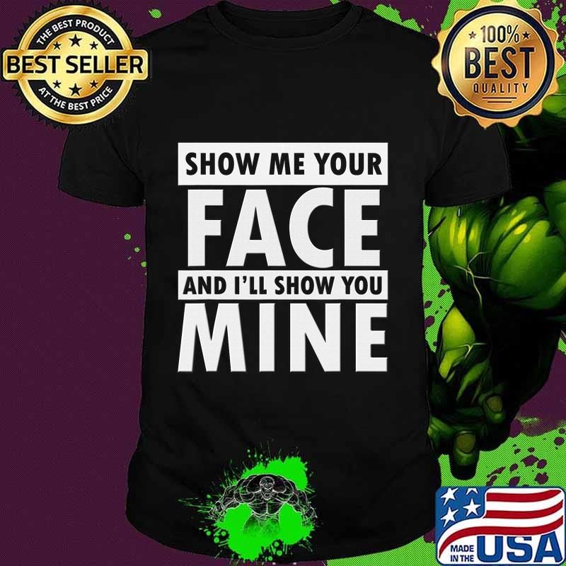 Show Me Your Face I'll Show You Mine Funny Face Mask Humor T-Shirt