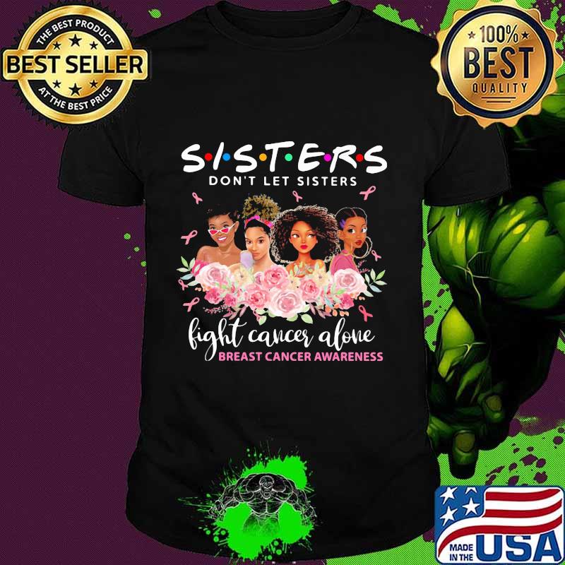 Sister don't let sisters fight cancer alone breast cancer awareness flowers shirt