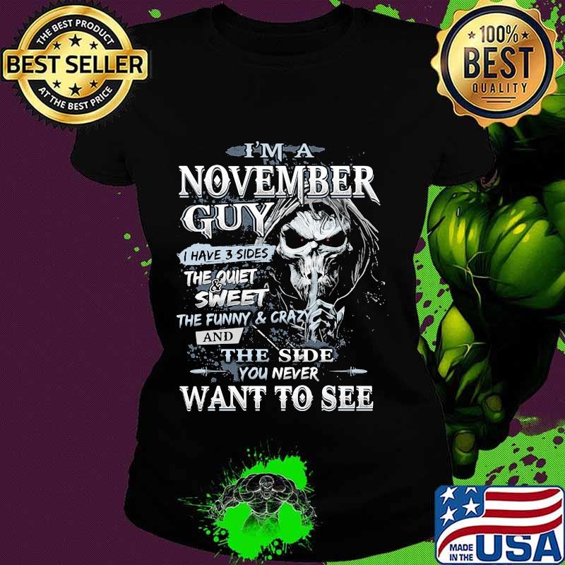 Skeleton death i'm a november guy i have 3 sides the quiet and sweet the funny and crazy and the side you never want to see s Ladies tee Skeleton death i'm a november guy i have 3 sides the quiet and sweet the funny and crazy and the side you never want to see s Ladies tee