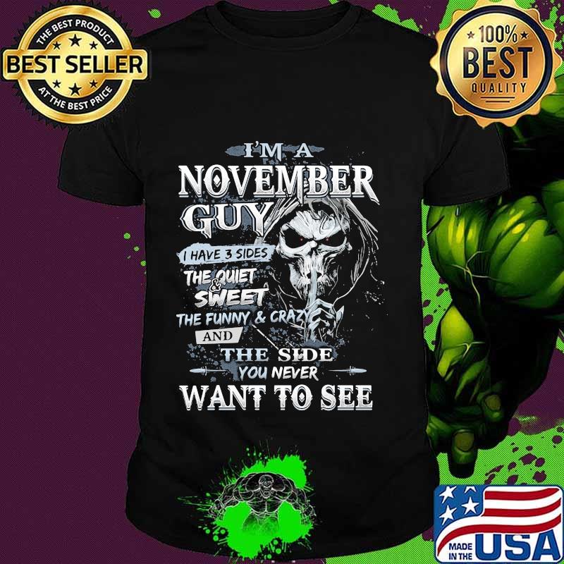 Skeleton death i'm a november guy i have 3 sides the quiet and sweet the funny and crazy and the side you never want to see shirt
