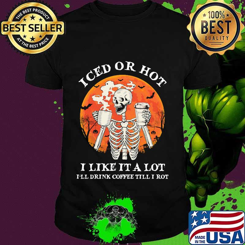 Skeleton iced or hot i like it a lot i'll drink coffee till i rot sunset shirt