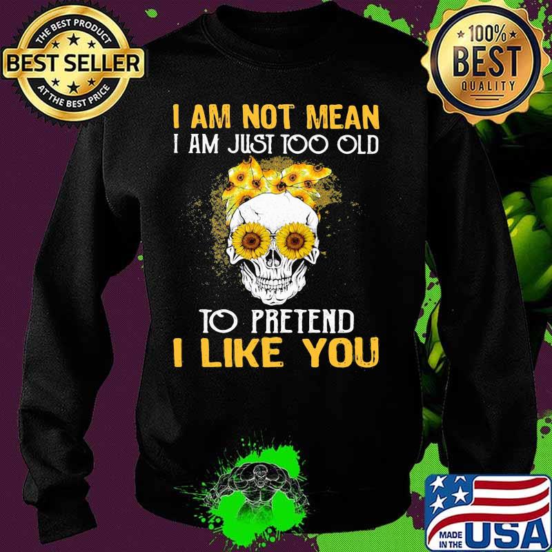 Skull sunflowers i am not mean i am just too old to pretend i like you s Sweater Skull sunflowers i am not mean i am just too old to pretend i like you s Sweater
