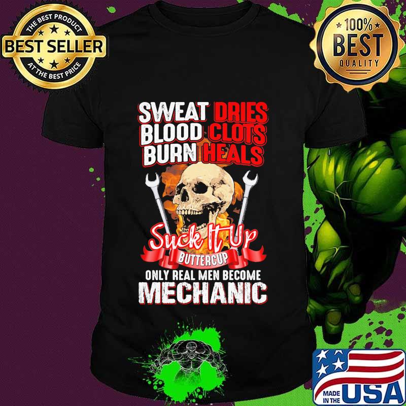 Skull sweat dries blood clots burn heals suck it up buttercup only real men become mechanic shirt