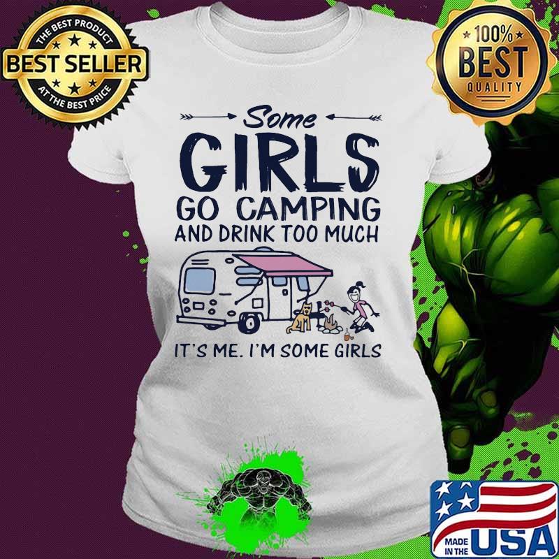 Some girls go camping and drink too much it's me i'm some girls and dog s Ladies tee Some girls go camping and drink too much it's me i'm some girls and dog s Ladies tee