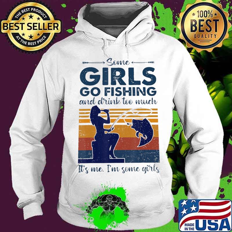 Some Girls Go Fishing And Drink Too Much T-Shirt Hoodie Some Girls Go Fishing And Drink Too Much T-Shirt Hoodie