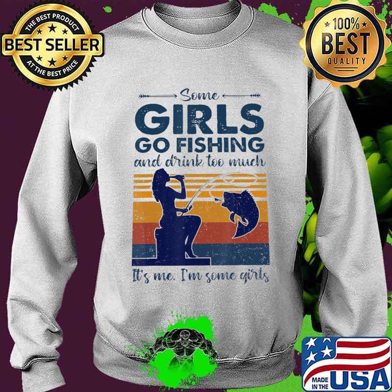 Some Girls Go Fishing And Drink Too Much T-Shirt Sweater Some Girls Go Fishing And Drink Too Much T-Shirt Sweater