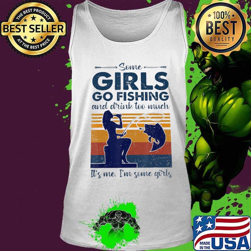 Some Girls Go Fishing And Drink Too Much T-Shirt Tank top Some Girls Go Fishing And Drink Too Much T-Shirt Tank top