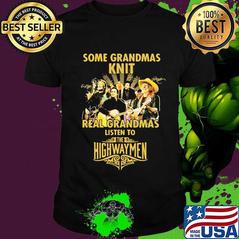 Some grandmas knit real grandmas listen to the highwaymen signatures shirt