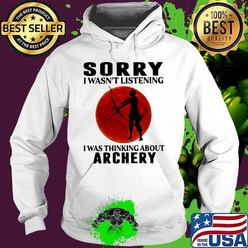 Sorry i wasn't listening i was thinking about archery sunset s Hoodie Sorry i wasn't listening i was thinking about archery sunset s Hoodie