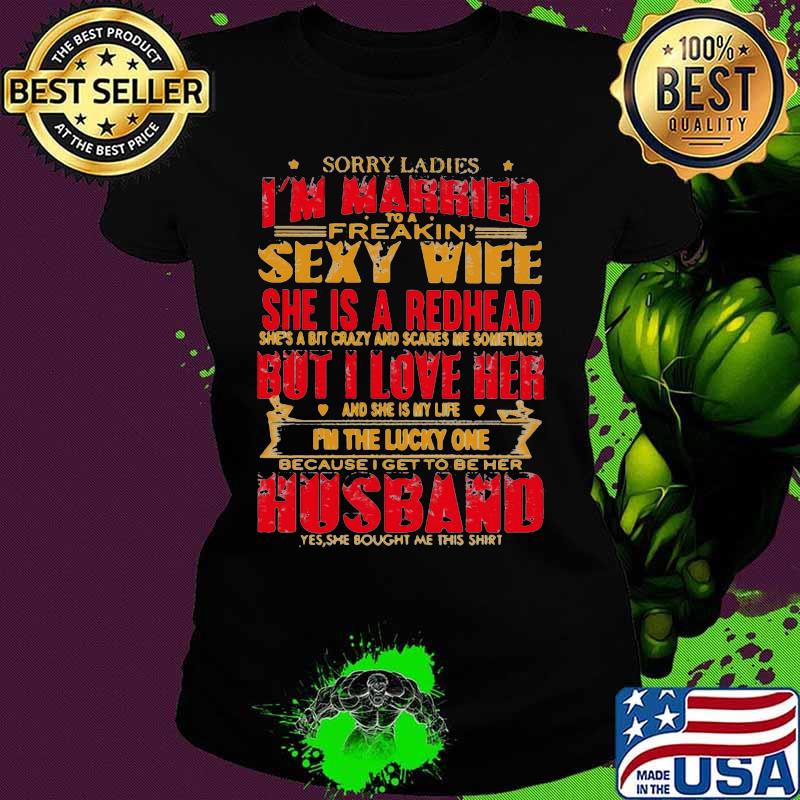 Sorry ladies i'm married to a freakin sexy wife she is a redhead she's a bit carzy and scares me sometimes but i love her s Ladies tee Sorry ladies i'm married to a freakin sexy wife she is a redhead she's a bit carzy and scares me sometimes but i love her s Ladies tee