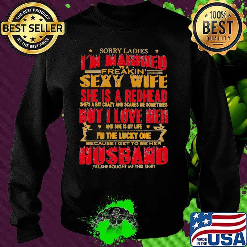 Sorry ladies i'm married to a freakin sexy wife she is a redhead she's a bit carzy and scares me sometimes but i love her s Sweater Sorry ladies i'm married to a freakin sexy wife she is a redhead she's a bit carzy and scares me sometimes but i love her s Sweater