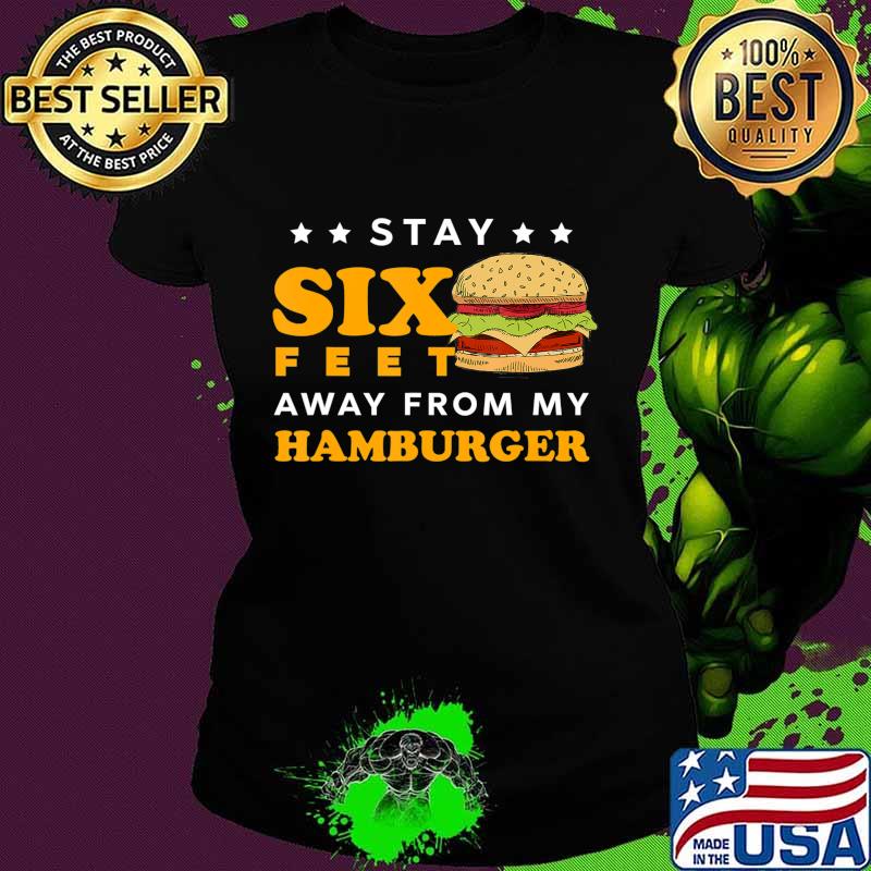 Stay 6 Feet Away Quarantine Hamburger T-Shirt Ladies tee Stay 6 Feet Away Quarantine Hamburger T-Shirt Ladies tee