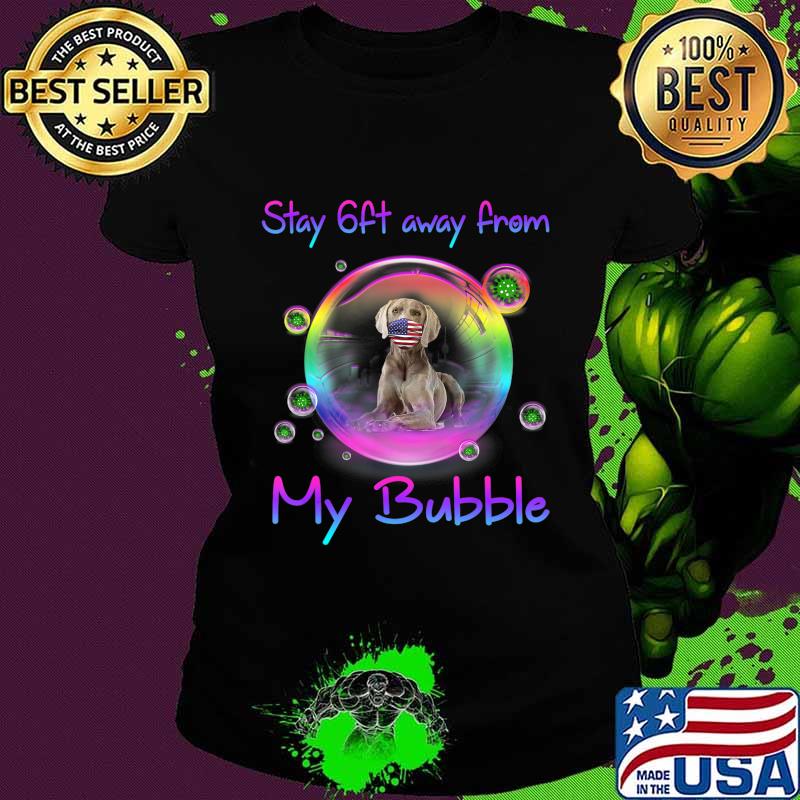 Stay 6ft Away From My Bubble Weimaraner Dog Gift T-Shirt Ladies tee Stay 6ft Away From My Bubble Weimaraner Dog Gift T-Shirt Ladies tee