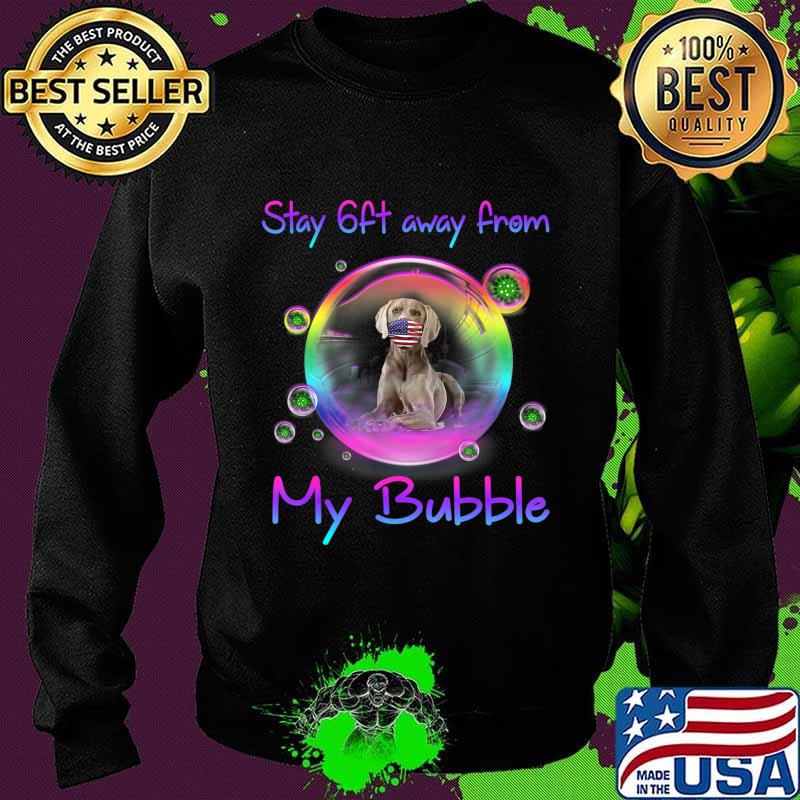 Stay 6ft Away From My Bubble Weimaraner Dog Gift T-Shirt Sweater Stay 6ft Away From My Bubble Weimaraner Dog Gift T-Shirt Sweater