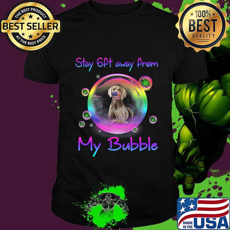 Stay 6ft Away From My Bubble Weimaraner Dog Gift T-Shirt Stay 6ft Away From My Bubble Weimaraner Dog Gift T-Shirt